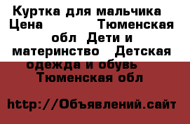 Куртка для мальчика › Цена ­ 1 000 - Тюменская обл. Дети и материнство » Детская одежда и обувь   . Тюменская обл.